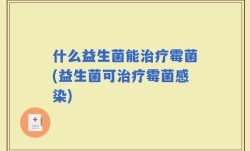 什么益生菌能治疗霉菌(益生菌可治疗霉菌感染)