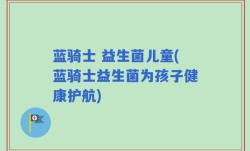 蓝骑士 益生菌儿童(蓝骑士益生菌为孩子健康护航)