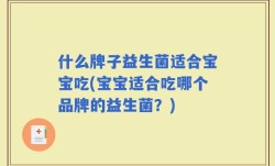 什么牌子益生菌适合宝宝吃(宝宝适合吃哪个品牌的益生菌？)