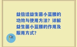 益倍适益生菌小蓝腰的功效与使用方法？详解益生菌小蓝腰的作用及服用方式？