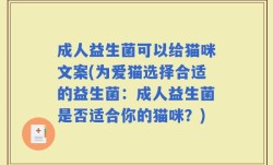 成人益生菌可以给猫咪文案(为爱猫选择合适的益生菌：成人益生菌是否适合你的猫咪？)