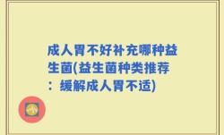 成人胃不好补充哪种益生菌(益生菌种类推荐：缓解成人胃不适)