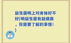 益生菌喝上对身体好不好(喝益生菌有益健康，你需要了解的事情！)