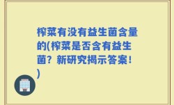 榨菜有没有益生菌含量的(榨菜是否含有益生菌？新研究揭示答案！)