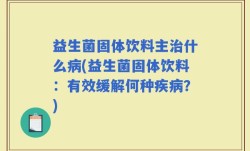 益生菌固体饮料主治什么病(益生菌固体饮料：有效缓解何种疾病？)