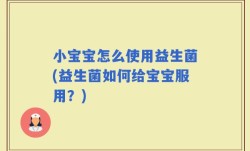 小宝宝怎么使用益生菌(益生菌如何给宝宝服用？)