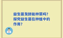 益生菌发酵能种菜吗？探究益生菌在种植中的作用？