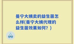 曼宁大姨卖的益生菌怎么样(曼宁大姨代理的益生菌效果如何？)