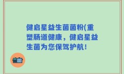 健启星益生菌菌粉(重塑肠道健康，健启星益生菌为您保驾护航！