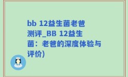 bb 12益生菌老爸测评_BB 12益生菌：老爸的深度体验与评价)