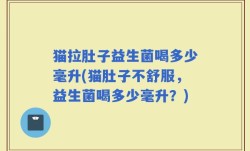 猫拉肚子益生菌喝多少毫升(猫肚子不舒服，益生菌喝多少毫升？)