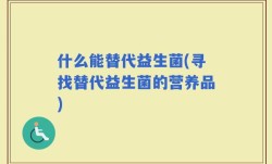 什么能替代益生菌(寻找替代益生菌的营养品)