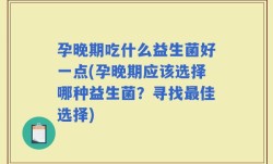 孕晚期吃什么益生菌好一点(孕晚期应该选择哪种益生菌？寻找最佳选择)
