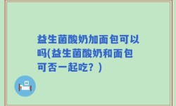 益生菌酸奶加面包可以吗(益生菌酸奶和面包可否一起吃？)