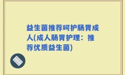 益生菌推荐呵护肠胃成人(成人肠胃护理：推荐优质益生菌)