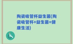 陶瓷吸管杯益生菌(陶瓷吸管杯+益生菌=健康生活)