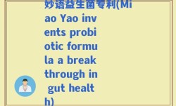 妙语益生菌专利(Miao Yao invents probiotic formula a breakthrough in gut health)
