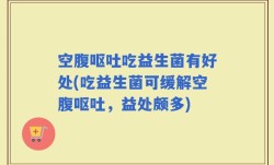 空腹呕吐吃益生菌有好处(吃益生菌可缓解空腹呕吐，益处颇多)