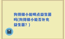 狗得细小能喝点益生菌吗(狗得细小能否补充益生菌？)