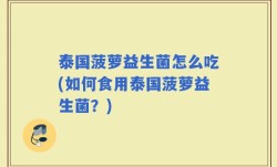 泰国菠萝益生菌怎么吃(如何食用泰国菠萝益生菌？)