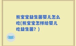 熊宝宝益生菌婴儿怎么吃(熊宝宝怎样给婴儿吃益生菌？)