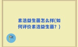 素洁益生菌怎么样(如何评价素洁益生菌？)