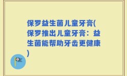 保罗益生菌儿童牙膏(保罗推出儿童牙膏：益生菌能帮助牙齿更健康)