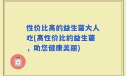性价比高的益生菌大人吃(高性价比的益生菌，助您健康美丽)