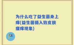 为什么吃了益生菌身上痒(益生菌摄入致皮肤瘙痒现象)
