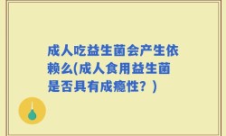 成人吃益生菌会产生依赖么(成人食用益生菌是否具有成瘾性？)