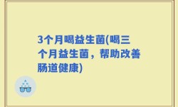 3个月喝益生菌(喝三个月益生菌，帮助改善肠道健康)