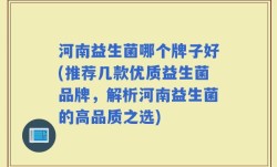 河南益生菌哪个牌子好(推荐几款优质益生菌品牌，解析河南益生菌的高品质之选)