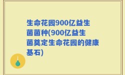 生命花园900亿益生菌菌种(900亿益生菌奠定生命花园的健康基石)