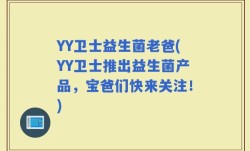 YY卫士益生菌老爸(YY卫士推出益生菌产品，宝爸们快来关注！)