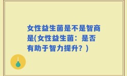 女性益生菌是不是智商是(女性益生菌：是否有助于智力提升？)