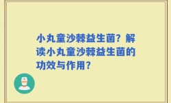 小丸童沙棘益生菌？解读小丸童沙棘益生菌的功效与作用？
