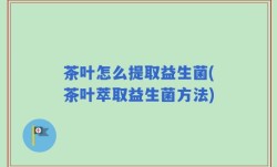 茶叶怎么提取益生菌(茶叶萃取益生菌方法)