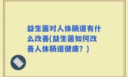 益生菌对人体肠道有什么改善(益生菌如何改善人体肠道健康？)