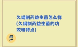 久纲制药益生菌怎么样(久纲制药益生菌的功效和特点)