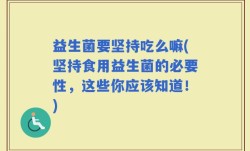 益生菌要坚持吃么嘛(坚持食用益生菌的必要性，这些你应该知道！)