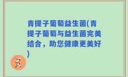 青提子葡萄益生菌(青提子葡萄与益生菌完美结合，助您健康更美好)