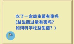 吃了一盒益生菌有事吗(益生菌过量有害吗？如何科学吃益生菌？)