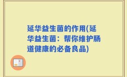 延华益生菌的作用(延华益生菌：帮你维护肠道健康的必备良品)