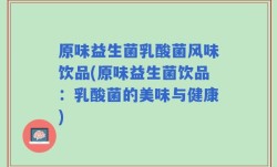 原味益生菌乳酸菌风味饮品(原味益生菌饮品：乳酸菌的美味与健康)