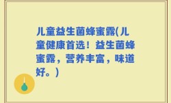 儿童益生菌蜂蜜露(儿童健康首选！益生菌蜂蜜露，营养丰富，味道好。)