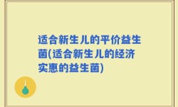 适合新生儿的平价益生菌(适合新生儿的经济实惠的益生菌)