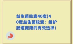 益生菌胶囊40度(40度益生菌胶囊：维护肠道健康的有效选择)