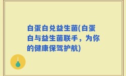 白蛋白兑益生菌(白蛋白与益生菌联手，为你的健康保驾护航)