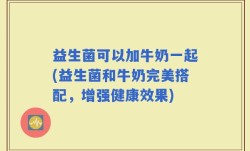 益生菌可以加牛奶一起(益生菌和牛奶完美搭配，增强健康效果)