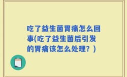 吃了益生菌胃痛怎么回事(吃了益生菌后引发的胃痛该怎么处理？)